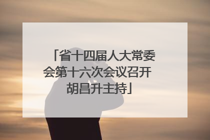 省十四届人大常委会第十六次会议召开 胡昌升主持