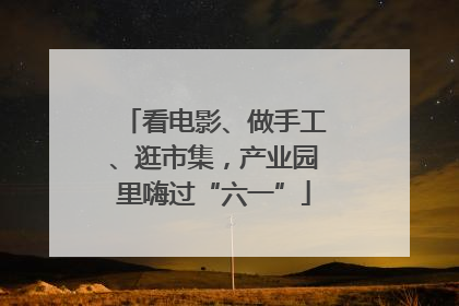 看电影、做手工、逛市集，产业园里嗨过“六一”