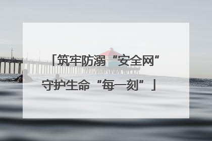 筑牢防溺“安全网”守护生命“每一刻”