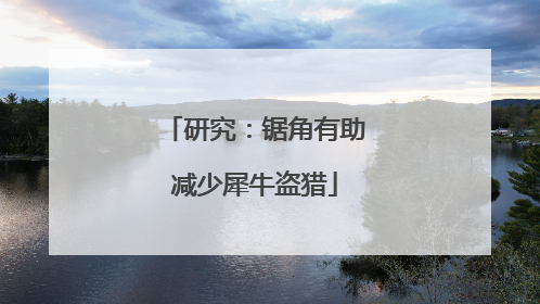 研究：锯角有助减少犀牛盗猎