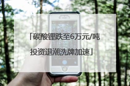 碳酸锂跌至6万元/吨 投资退潮洗牌加速
