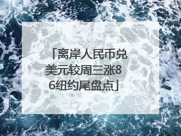 离岸人民币兑美元较周三涨86纽约尾盘点