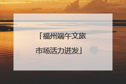 福州端午文旅市场活力迸发