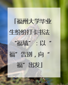 福州大学毕业生纷纷打卡书法“福墙”：以“福”告别，向“福”出发