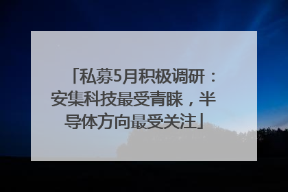 私募5月积极调研：安集科技最受青睐，半导体方向最受关注
