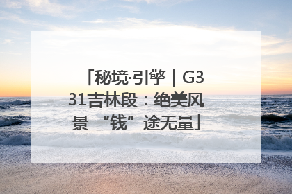 秘境·引擎｜G331吉林段：绝美风景 “钱”途无量
