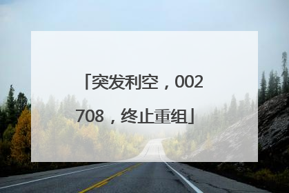 突发利空，002708，终止重组