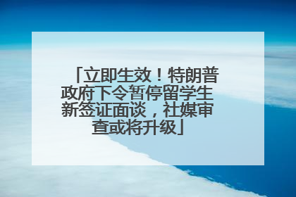 立即生效！特朗普政府下令暂停留学生新签证面谈，社媒审查或将升级