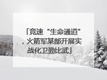 竞速“生命通道”，火箭军某部开展实战化卫勤比武