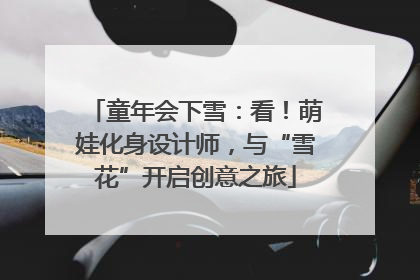 童年会下雪：看！萌娃化身设计师，与“雪花”开启创意之旅
