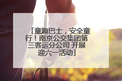 童趣巴士，安全童行！南京公交集团第三客运分公司 开展迎六一活动