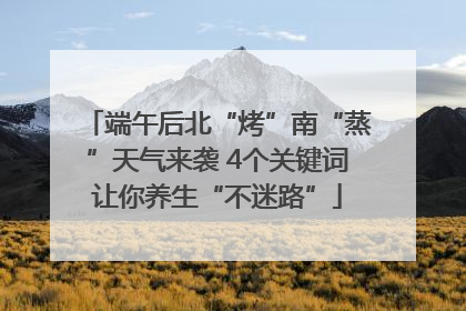 端午后北“烤”南“蒸”天气来袭 4个关键词让你养生“不迷路”