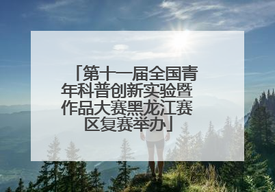 第十一届全国青年科普创新实验暨作品大赛黑龙江赛区复赛举办