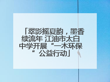 翠影摇夏韵，墨香续流年 江油市太白中学开展“一木环保”公益行动