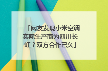 网友发现小米空调实际生产商为四川长虹？双方合作已久