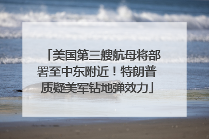 美国第三艘航母将部署至中东附近！特朗普质疑美军钻地弹效力