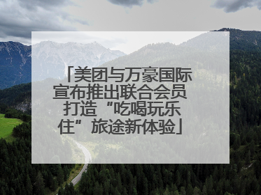美团与万豪国际宣布推出联合会员 打造“吃喝玩乐住”旅途新体验