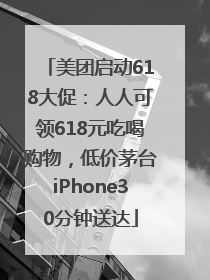 美团启动618大促：人人可领618元吃喝购物，低价茅台iPhone30分钟送达