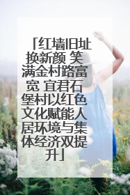 红墙旧址换新颜 笑满金村路富宽 宜君石堡村以红色文化赋能人居环境与集体经济双提升