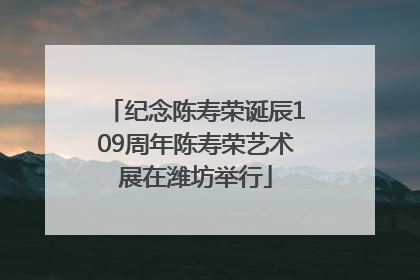 纪念陈寿荣诞辰109周年陈寿荣艺术展在潍坊举行