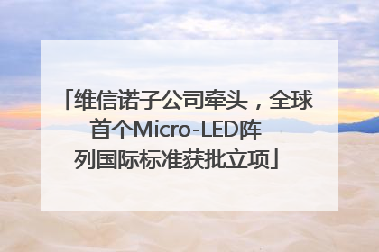 维信诺子公司牵头，全球首个Micro-LED阵列国际标准获批立项