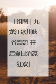 组图｜九龙江冰川峡谷漂流 开启夏日清凉狂欢