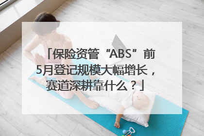 保险资管“ABS”前5月登记规模大幅增长，赛道深耕靠什么？