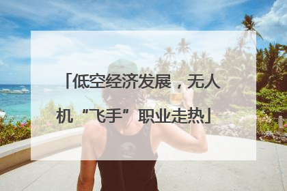 低空经济发展，无人机“飞手”职业走热