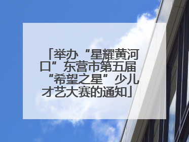 举办“星耀黄河口”东营市第五届“希望之星”少儿才艺大赛的通知