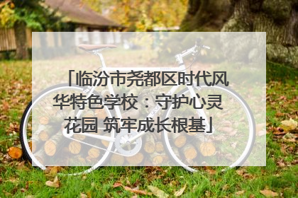 临汾市尧都区时代风华特色学校：守护心灵花园 筑牢成长根基