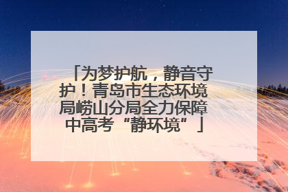为梦护航，静音守护！青岛市生态环境局崂山分局全力保障中高考“静环境”