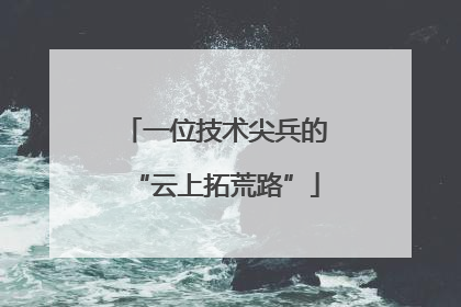 一位技术尖兵的“云上拓荒路”