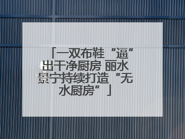 一双布鞋“逼”出干净厨房 丽水景宁持续打造“无水厨房”