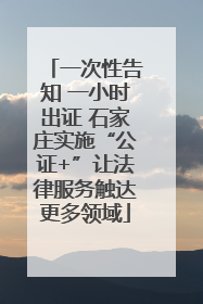 一次性告知 一小时出证 石家庄实施“公证+”让法律服务触达更多领域