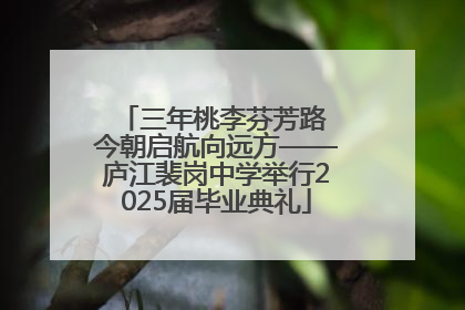三年桃李芬芳路 今朝启航向远方——庐江裴岗中学举行2025届毕业典礼