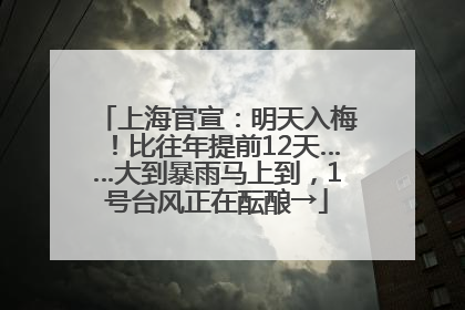 上海官宣：明天入梅！比往年提前12天……大到暴雨马上到，1号台风正在酝酿→