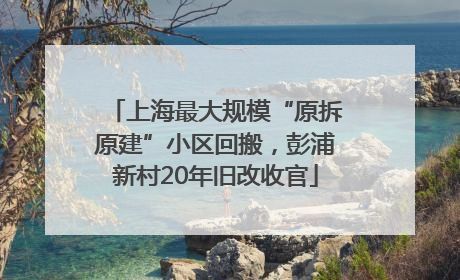上海最大规模“原拆原建”小区回搬，彭浦新村20年旧改收官