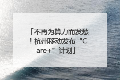不再为算力而发愁！杭州移动发布“Care+”计划