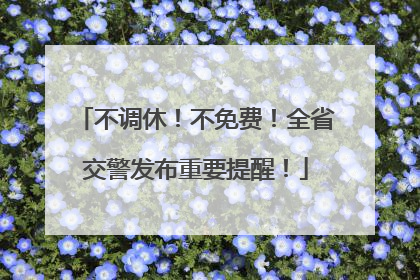 不调休！不免费！全省交警发布重要提醒！