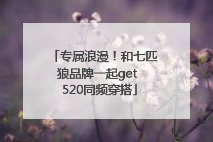 专属浪漫！和七匹狼品牌一起get 520同频穿搭
