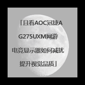 且看AOC冠捷AG275UXM网游电竞显示器如何减扰提升视觉品质