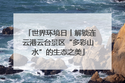 世界环境日丨解锁连云港云台景区“多彩山水”的生态之美