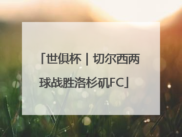 世俱杯｜切尔西两球战胜洛杉矶FC