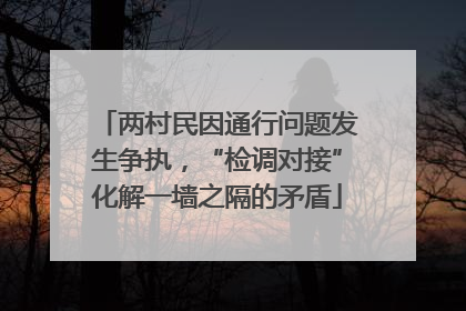 两村民因通行问题发生争执，“检调对接”化解一墙之隔的矛盾