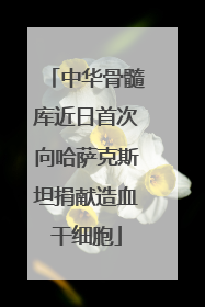 中华骨髓库近日首次向哈萨克斯坦捐献造血干细胞