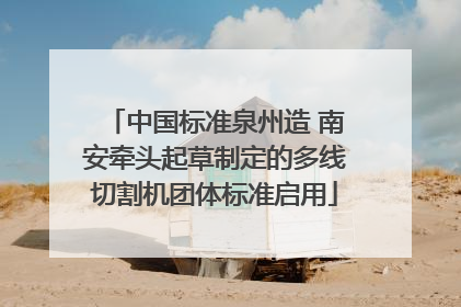 中国标准泉州造 南安牵头起草制定的多线切割机团体标准启用