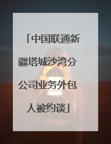 中国联通新疆塔城沙湾分公司业务外包人被约谈