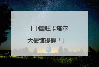 中国驻卡塔尔大使馆提醒！