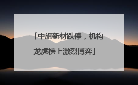 中旗新材跌停，机构龙虎榜上激烈博弈