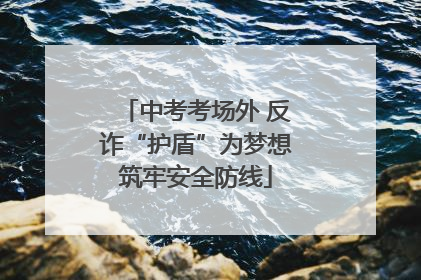 中考考场外 反诈“护盾”为梦想筑牢安全防线